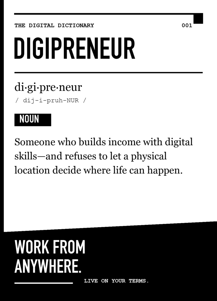 Digipreneur, noun: Someone who builds income with digital skills—and refuses to let a physical location decide where life can happen. Work from anywhere. Live on your terms.